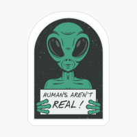 Humans Aren't Real - A Funny Gift For A Cool Hipster Who Loves Alien, Space, And Sci Fi!