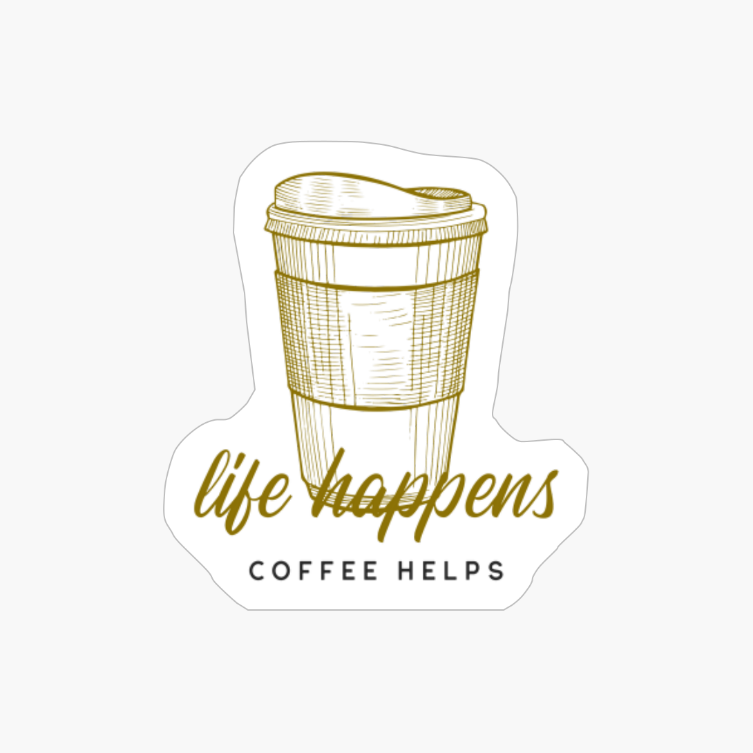 Life Happens, Coffee Helps