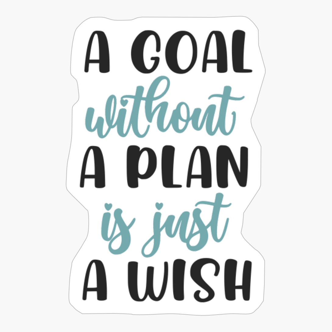 A Goal Without A Plan Is Just A Wish