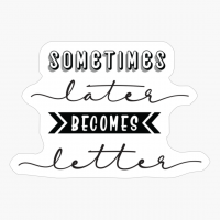 Sometimes Later Becomes Letter