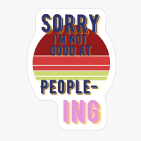 Sorry I'm Not Good At People-ing