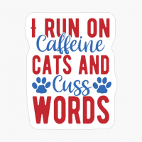 I Run On Caffeine Cats And Cuss Words