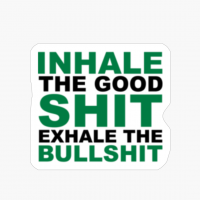 Inhale The Good Shit Exhale The Bullshit