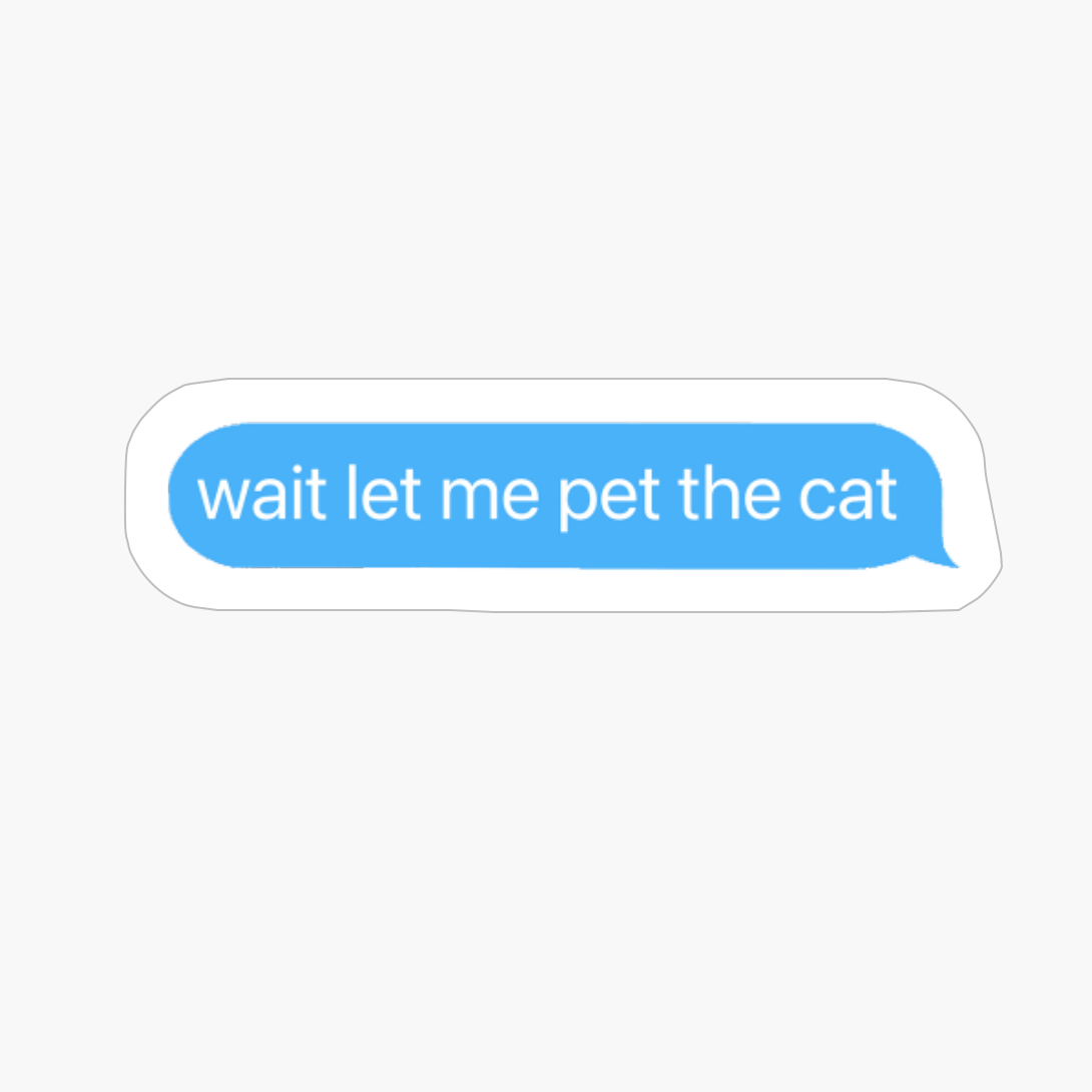 Wait Let Me Pet The Cat