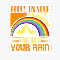 Focus On Your Rainbow And Not Your Rain