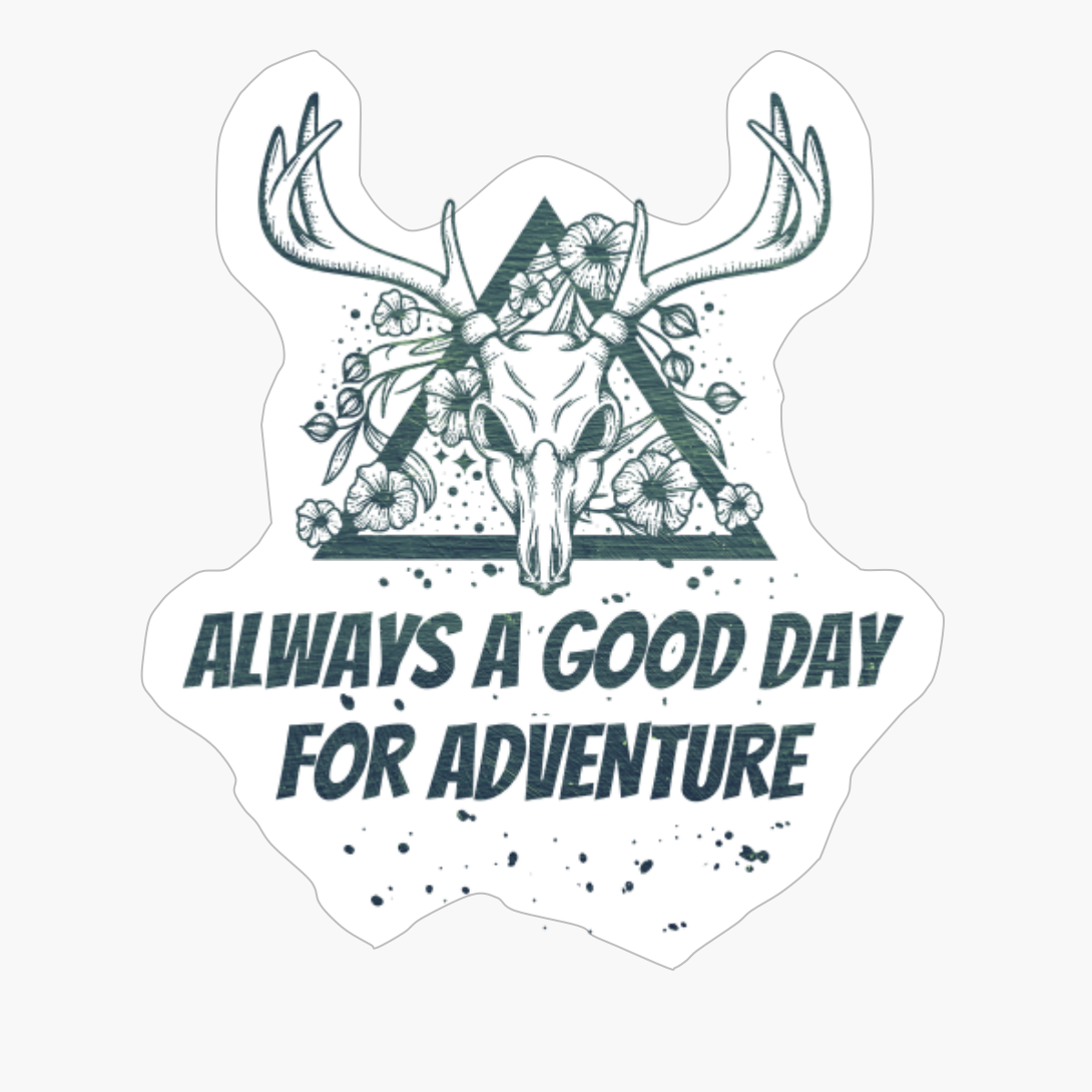 ALWAYS A DAY GOOD FOR ADVENTURE Dead Deer Skull Triangle With Flowers With Dark Green Forest Colors