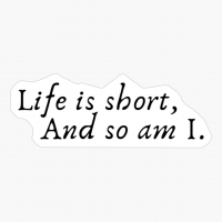 Life Is Short, And So Am I.