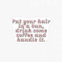 Put Your Hair Up In A Bun, Drink Some Coffee And Handle It.