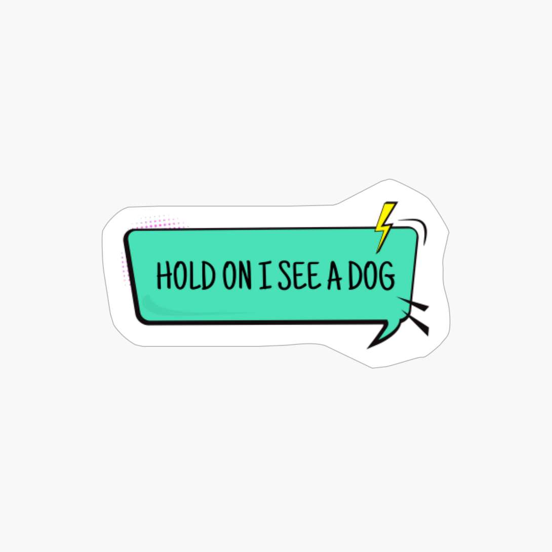 Hold On I See A Dog - Speech Bubble