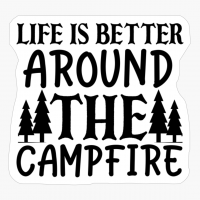 Life Is Better Around The CAMPFIRE