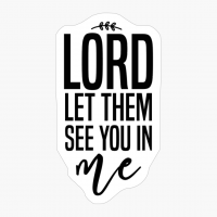 Lord Let Them See You In Me