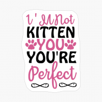 I'm Not Kitten You You're Perfect