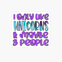 I Only Like Unicorns And Maybe 3 People