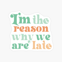 I'm The Reason Why We Are Late