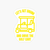 Lets Get Drunk And Drive The Gof Cart Funny Golfing Golfer Golf