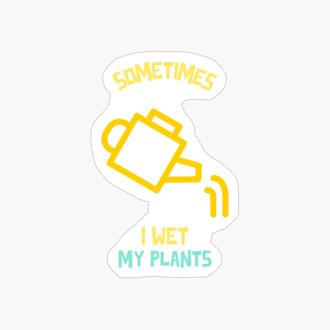 Sometimes I Wet My Plants Funny Gardening