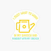 I Just Want To Work In My Garden And Hangout With My Chicken