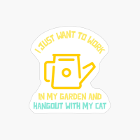 I Just Want To Work In My Garden And Hangout With My Cat