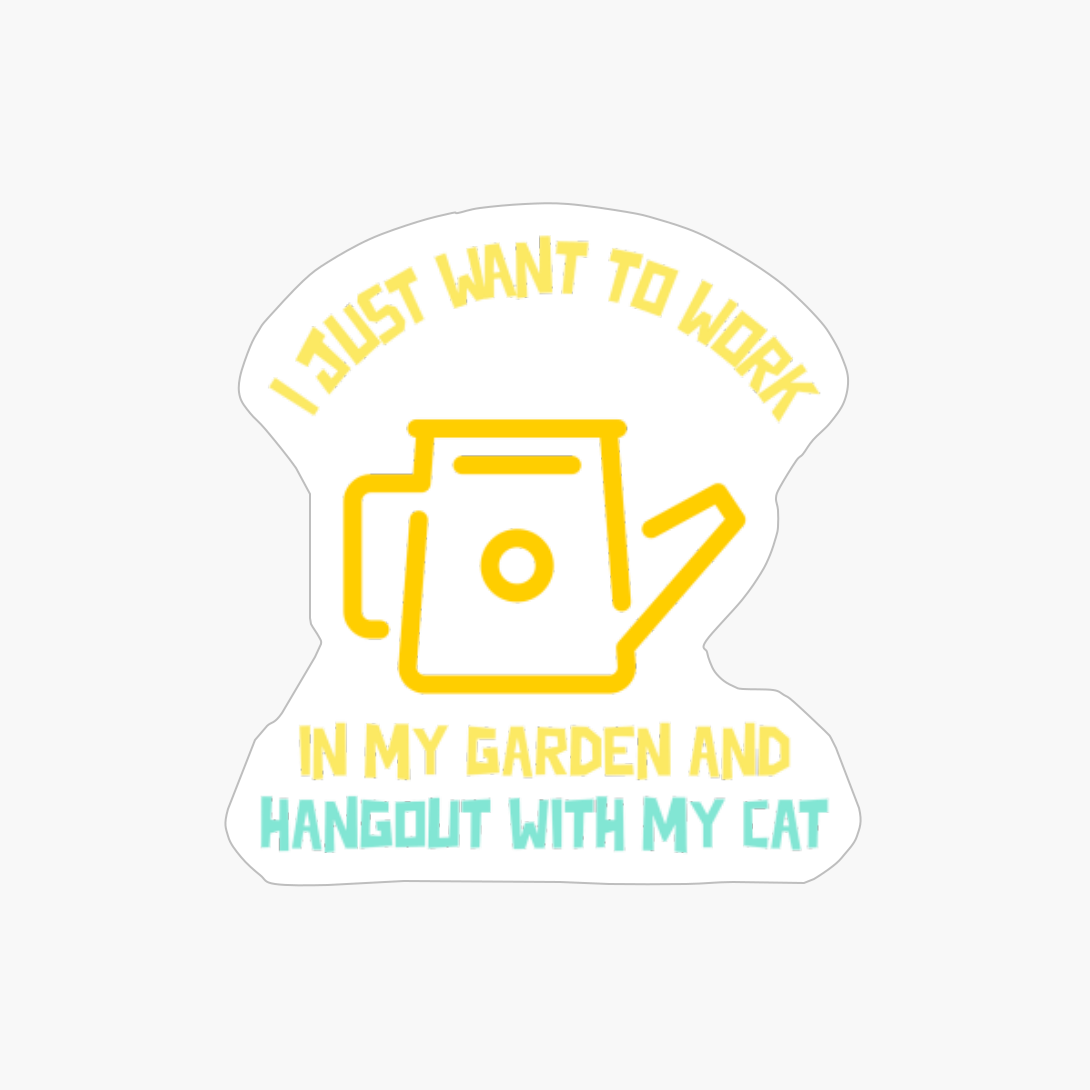 I Just Want To Work In My Garden And Hangout With My Cat