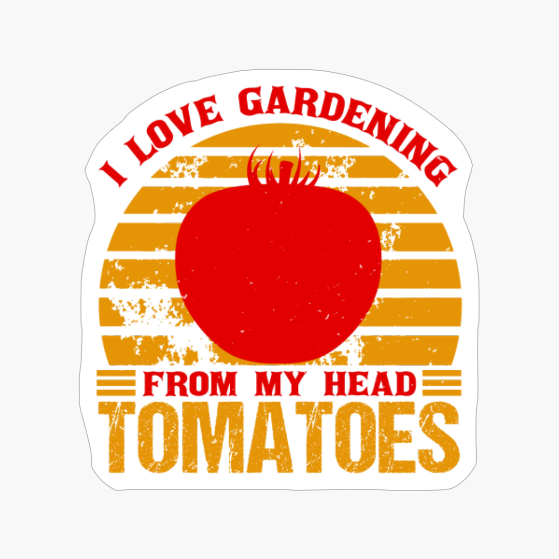 I Love Gardening From My Head Tomatoes