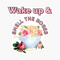 Wake Up And Smell The Roses.