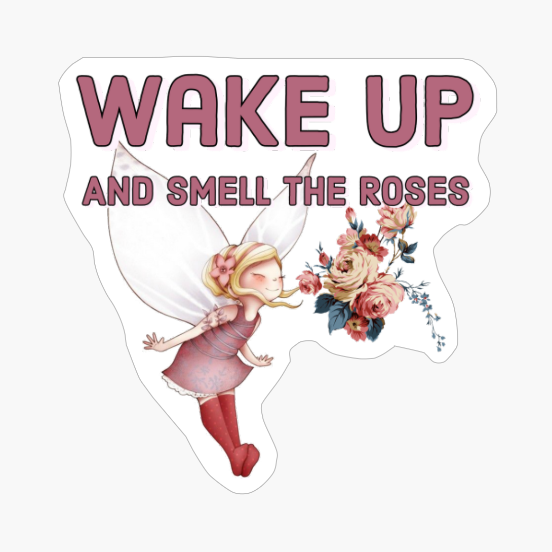 Wake Up And Smell The Roses.