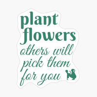 Plant Flowers Others Will Pick Them For You