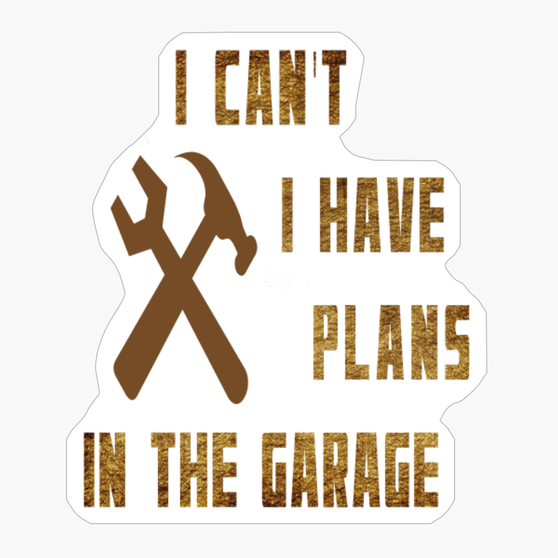 Funny Quote: "I Can't I Have Plans In The Garage"
