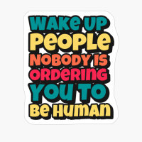 Wake Up People, Nobody Is Ordering You To Be HumanCopy Of Grey Design