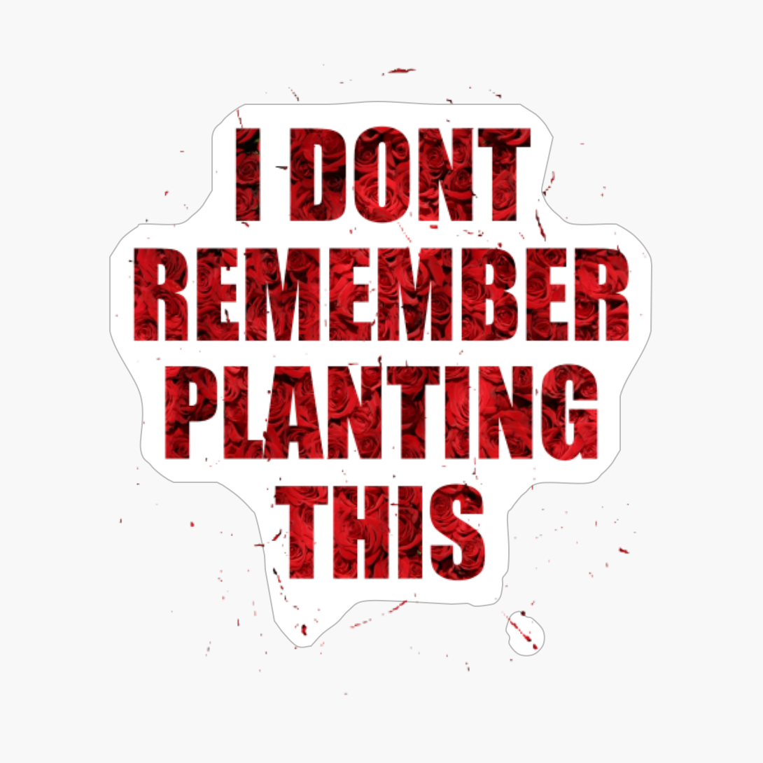 I Dont Remember Planting This Text Design With Big Letters On Red Roses Flowers Background For Gardeners