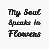 My Soul Speaks In Flowers Basic Text White Black Design