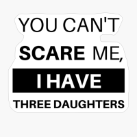 You Can't Scare Me, I Have Three Daughters [Funny Dad Mom Daddy Mommy] [Women Men]