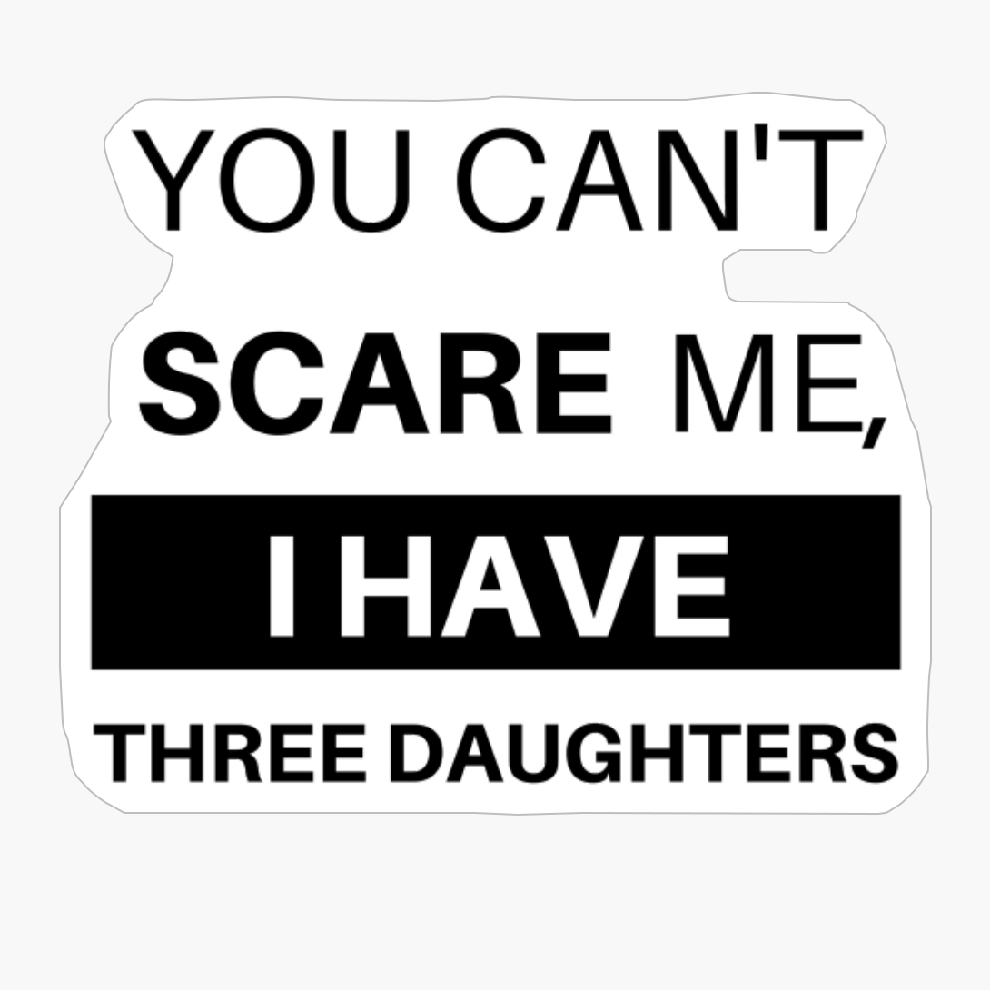 You Can't Scare Me, I Have Three Daughters [Funny Dad Mom Daddy Mommy] [Women Men]