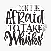 Dont Be Afraid To Take Whisks Perfect Gift For Chef & Kitchen Lover