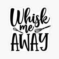 Whisk Me AWAY Perfect Gift For Chef & Kitchen Lover