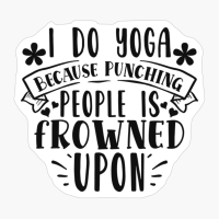 I Do Yoga Because Punching People Is Frowned Upon Perfect Gift For A Person Who Practices Yoga