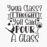 Yoga Class- I Thought You Said Pour A Glass Perfect Gift For A Person Who Practices Yoga