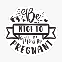 Be Nice To Me, I M Pregnant Perfect Gift For A Mother
