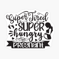 Super Tired, Super Hungry,pregnant Perfect Gift For A Mother