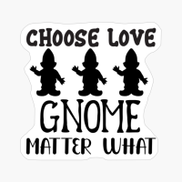CHOOSE LOVE GNOME MATTER WHAT Perfect Gift For Your Boyfriend & Girlfriend