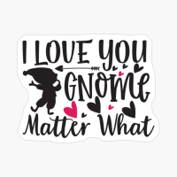 I Love You Gnome Matter What Perfect Gift For Your Boyfriend & Girlfriend