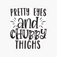 Pretty Eyes And Chubby Thighs