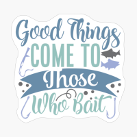 Good Things Come To Those Who Bait Fishing Gift