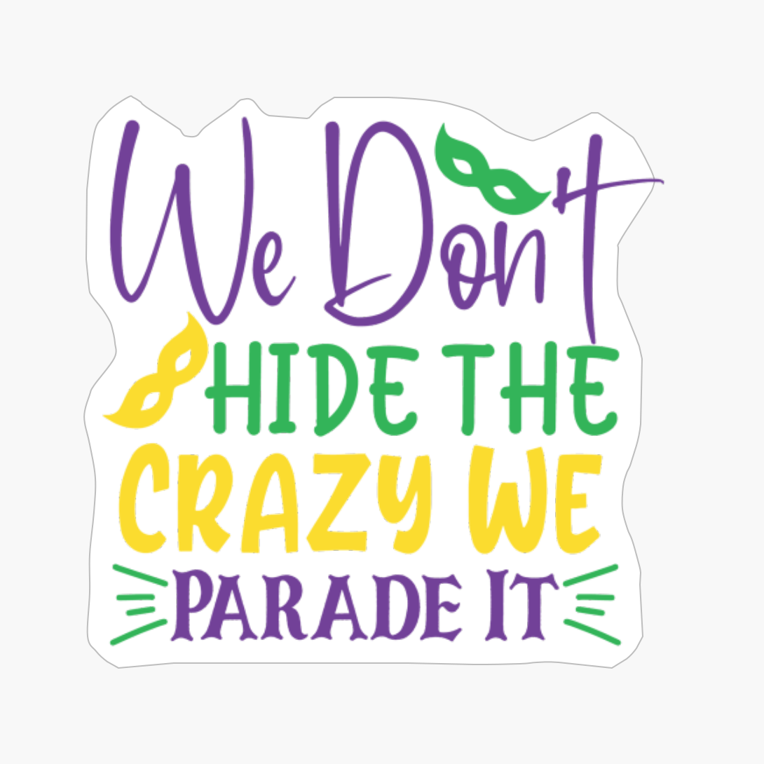 We Don't Hide The Crazy We Parade It Mardi Gras