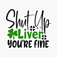 Shut Up Liver You're Fine St Patrick's Day