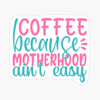 Coffee Becasue Motherhood Ain't Easy Mother's Day
