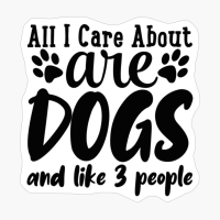 All I Care About Are Dogs And Like 3 People