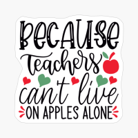 Because Teachers Can't Live On Apples Alone | Teacher Gift