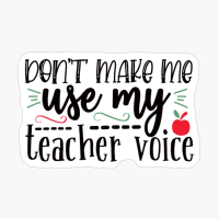 Don't Make Me Use My Teacher Voice | Teacher Gift