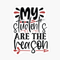 My Students Are The Reason | Teacher Gift